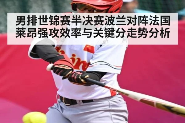 男排世锦赛半决赛波兰对阵法国莱昂强攻效率与关键分走势分析（Kaiyun Sports）